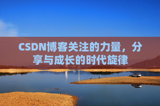 CSDN博客关注的力量,分享与成长的时代旋律 CSDN博客关注的力量,分享与成长的时代旋律